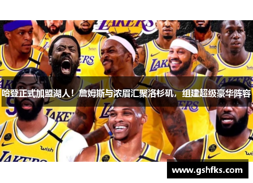 哈登正式加盟湖人！詹姆斯与浓眉汇聚洛杉矶，组建超级豪华阵容